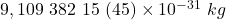 9,109 \ 382 \ 15 \ (45) \times 10^{-31} \ kg