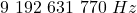 9 \ 192 \ 631 \ 770 \ Hz